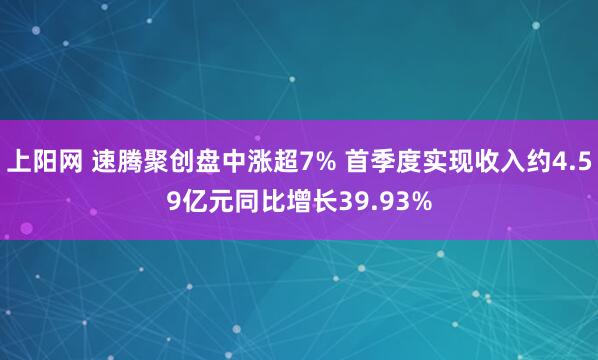 上阳网 速腾聚创盘中涨超7% 首季度实现收入约4.59亿元同比增长39.93%