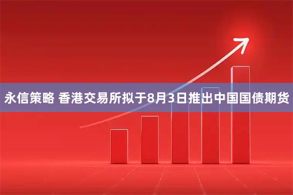 永信策略 香港交易所拟于8月3日推出中国国债期货