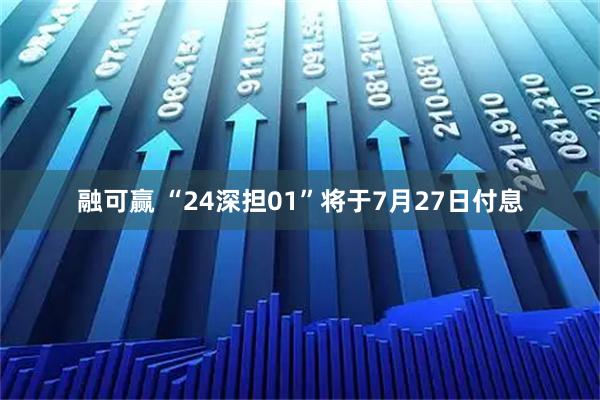 融可赢 “24深担01”将于7月27日付息